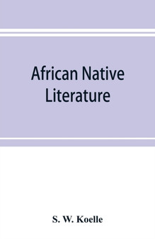 African native literature, or Proverbs, tales, fables,  historical fragments in the Kanuri or Bornu language. To which are added a translation of the above and a Kanuri-English vocabulary