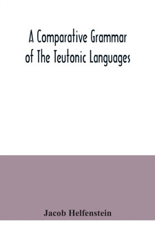 A comparative grammar of the Teutonic languages. Being at the same time a historical grammar of the English language. And comprising Gothic, Anglo-Saxon, Early English, Modern English, Icelandic (Old