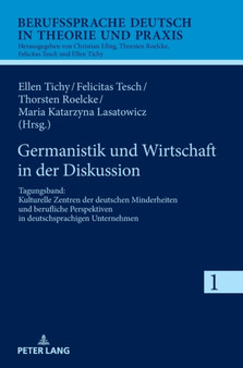 Germanistik und Wirtschaft in der Diskussion : Tagungsband: Kulturelle Zentren der deutschen Minderheiten und berufliche Perspektiven in deutschsprachigen Unternehmen : 1 Germanistik und Wirtschaft in der Diskussion : Tagungsband: Kulturelle Zentren der deutschen Minderheiten und berufliche Perspektiven in deutschsprachigen Unternehmen : 1