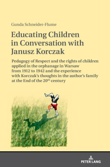 Educating Children in Conversation with Janusz Korczak : Pedagogy of Respect and the rights of children applied in the orphanage in Warsaw from 1912 to 1942 and the experience with Korczak???s thoughts