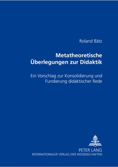 Metatheoretische Ueberlegungen Zur Didaktik : Ein Vorschlag Zur Konsolidierung Und Fundierung Didaktischer Rede