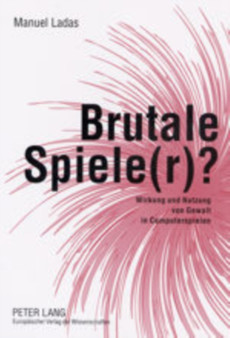 Brutale Spiele(r)? : Wirkung Und Nutzung Von Gewalt in Computerspielen
