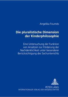 Die Pluralistische Dimension Der Kinderphilosophie : Eine Untersuchung Der Funktion Von Ansaetzen Zur Foerderung Der Nachdenklichkeit Unter Besonderer Beruecksichtigung Des Sachunterrichts