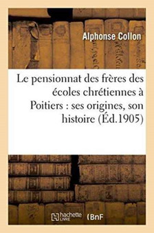 Le Pensionnat Des Freres Des Ecoles Chretiennes A Poitiers: Ses Origines, Son Histoire