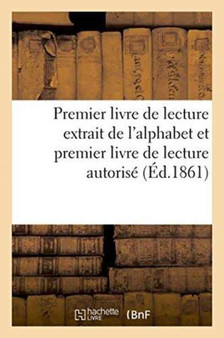 Premier Livre de Lecture Extrait de l'Alphabet Et Premier Livre de Lecture Autorise : Par Le Conseil de l'Instruction Publique. Prix Broche, 20 Centimes Cartonne, 25 Centimes