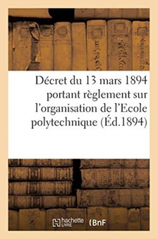 Decret Du 13 Mars 1894 Portant Reglement Sur l'Organisation de l'Ecole Polytechnique : Extrait Du Journal Militaire, 1er Semestre 1894, No 5