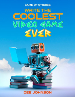 Game of Stories : Write the Coolest Video Game Ever: Game of Stories