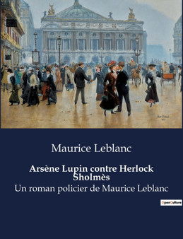 Arsene Lupin contre Herlock Sholmes : Un roman policier de Maurice Leblanc