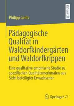 Padagogische Qualitat in Waldorfkindergarten und Waldorfkrippen : Eine qualitative empirische Studie zu spezifischen Qualitatsmerkmalen aus Sicht beteiligter Erwachsener