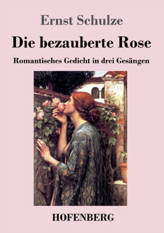 Die bezauberte Rose : Romantisches Gedicht in drei Gesangen