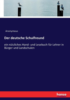 Der deutsche Schulfreund : ein nutzliches Hand- und Lesebuch fur Lehrer in Burger und Landschulen