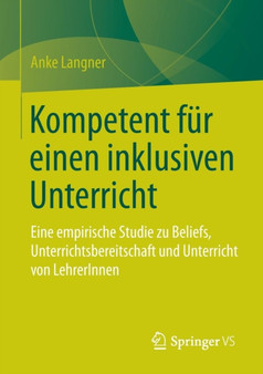 Kompetent fur einen inklusiven Unterricht : Eine empirische Studie zu Beliefs, Unterrichtsbereitschaft und Unterricht von LehrerInnen