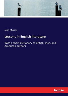 Lessons in English literature : With a short dictionary of British, Irish, and American authors