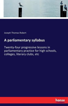 A parliamentary syllabus : Twenty-four progressive lessons in parliamentary practice for high schools, colleges, literary clubs, etc