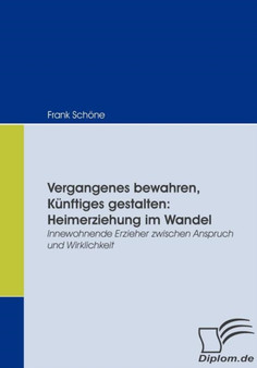 Vergangenes bewahren, Kunftiges gestalten : Heimerziehung im Wandel: Innewohnende Erzieher zwischen Anspruch und Wirklichkeit