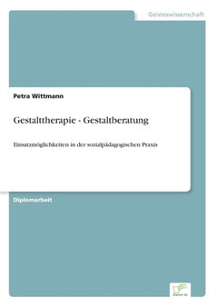 Gestalttherapie - Gestaltberatung : Einsatzmoglichkeiten in der sozialpadagogischen Praxis