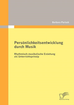 Persoenlichkeitsentwicklung durch Musik : Rhythmisch-musikalische Erziehung als Unterrichtsprinzip Persoenlichkeitsentwicklung durch Musik : Rhythmisch-musikalische Erziehung als Unterrichtsprinzip
