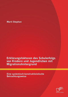 Erklarungsfaktoren des Schulerfolgs von Kindern und Jugendlichen mit Migrationshintergrund : Eine systemisch-konstruktivistische Betrachtungsweise