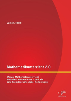 Mathematikunterricht 2.0 : Warum Mathematikunterricht verandert werden muss - und wie eine Fremdsprache dabei helfen kann