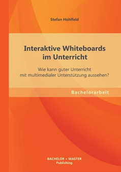 Interaktive Whiteboards im Unterricht : Wie kann guter Unterricht mit multimedialer Unterstutzung aussehen?