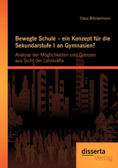 Bewegte Schule - ein Konzept fur die Sekundarstufe I an Gymnasien? : Analyse der Moeglichkeiten und Grenzen aus Sicht der Lehrkrafte
