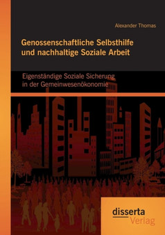 Genossenschaftliche Selbsthilfe und nachhaltige Soziale Arbeit : Eigenstandige Soziale Sicherung in der Gemeinwesenoekonomie Genossenschaftliche Selbsthilfe und nachhaltige Soziale Arbeit : Eigenstandige Soziale Sicherung in der Gemeinwesenoekonomie