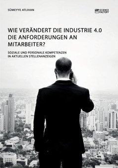 Wie verandert die Industrie 4.0 die Anforderungen an Mitarbeiter? Soziale und personale Kompetenzen in aktuellen Stellenanzeigen