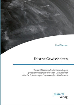 Falsche Gewissheiten. Trugschlusse im deutschsprachigen (popular)wissenschaftlichen Diskurs uber 'falsche Erinnerungen' an sexuellen Missbrauch