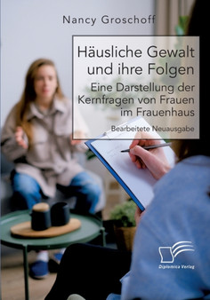 Hausliche Gewalt und ihre Folgen : Eine Darstellung der Kernfragen von Frauen im Frauenhaus: Bearbeitete Neuausgabe