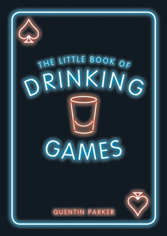 The Little Book of Drinking Games : The Weirdest, Most-Fun and Best-Loved Party Games from Around the World