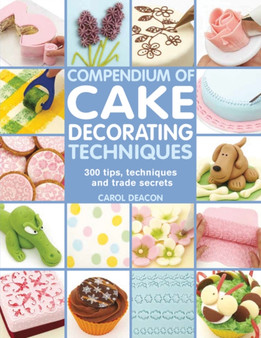 Compendium of Cake Decorating Techniques : 300 Tips, Techniques and Trade Secrets
