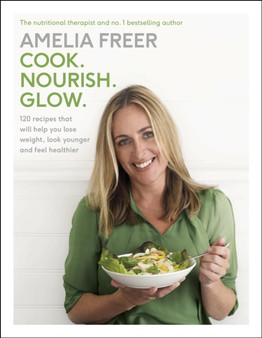Cook. Nourish. Glow. : 120 recipes to help you lose weight, look younger, and feel healthier
