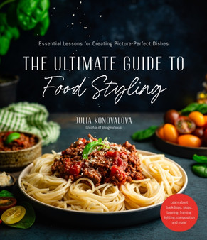 The Ultimate Guide to Food Styling : Essential Lessons for Creating Picture-Perfect Dishes
