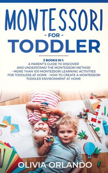 Montessori for Toddler : A parent's guide to discover and understand the Montessori Method - 100+ activities for toddlers at home - How to create a Montessori toddler environment at home