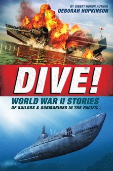 Dive! World War II Stories of Sailors & Submarines in the Pacific : The Incredible Story of U.S. Submarines in WWII