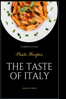 The Taste Of Italy : Top Pasta Recipes - A Tribute to Italy