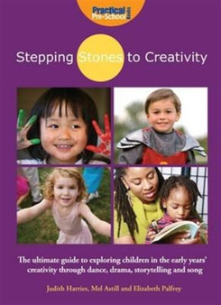 Stepping Stones to Creativity: The Guide : The Ultimate Guide to Exploring Children in the Early Years' Creativity Through Dance, Drama, Storytelling and Song