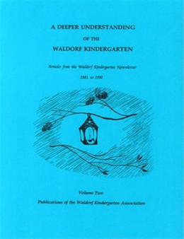 A Deeper Understanding of the Waldorf Kindergarten : Articles from the Waldorf Kindergarten Newsletter 1981-1992 v. 2