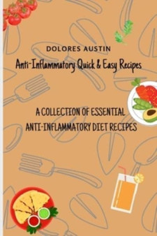 Anti-Inflammatory Quick and Easy Recipes : A Collection of Essential Anti-Inflammatory Diet Recipes