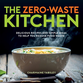 The Zero-Waste Kitchen : Delicious Recipes and Simple Ideas to Help You Reduce Food Waste The Zero-Waste Kitchen : Delicious Recipes and Simple Ideas to Help You Reduce Food Waste