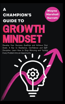 A Champion's Guide to Growth Mindset : Develop Your Success Qualities and Achieve Your Goals. A Key to Resilience, Confidence and Self-Discipline A Champion's Guide to Growth Mindset : Develop Your Success Qualities and Achieve Your Goals. A Key to Resilience, Confidence and Self-Discipline