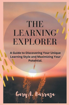 The Learning Explorer : A Guide to Discovering Your Unique Learning Style and Maximizing Your Potential.
