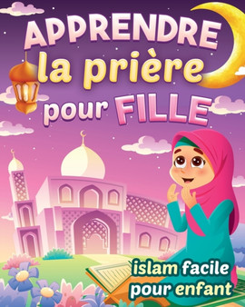 Apprendre la priere pour fille - Islam facile pour enfant : Magnifique guide illustre pour savoir comment faire la priere islamique et les ablutions Pour les petites musulmanes debutantes et curieuses