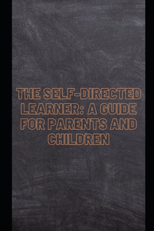The Self-Directed Learner : A Guide for Parents and Children