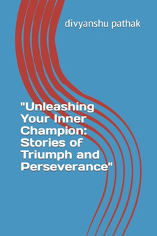 Unleashing Your Inner Champion : Stories of Triumph and Perseverance