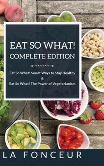 Eat So What! Complete Edition : Book 1 and 2: Eat So What! Smart Ways to Stay Healthy & The Power of Vegetarianism