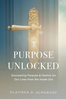 Purpose UNLOCKED : Discovering Purpose & Destiny for Our Lives from the Inside Out