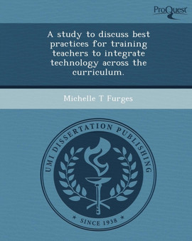 A Study to Discuss Best Practices for Training Teachers to Integrate Technology Across the Curriculum