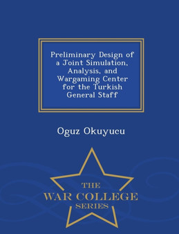 Preliminary Design of a Joint Simulation, Analysis, and Wargaming Center for the Turkish General Staff - War College Series