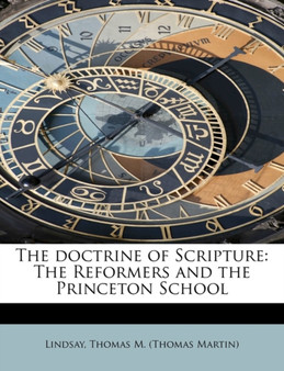 The Doctrine of Scripture : The Reformers and the Princeton School